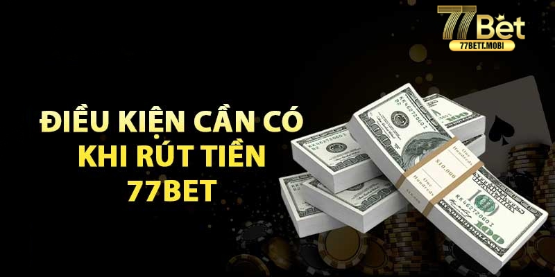 Điều kiện tiên quyết để rút tiền ở 77BET