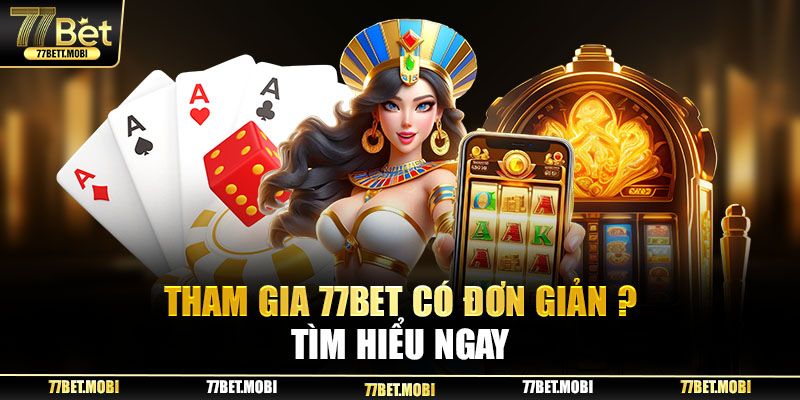 Tham gia 77BET có đơn giản? Tìm hiểu ngay!